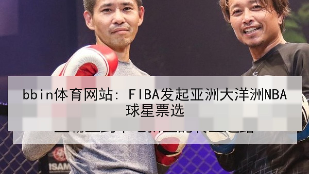 bbin体育网站: FIBA发起亚洲大洋洲NBA球星票选