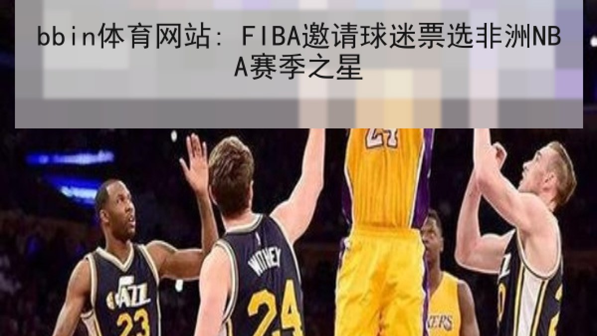 bbin体育网站: FIBA邀请球迷票选非洲NBA赛季之星