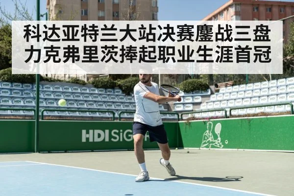 科达亚特兰大站决赛鏖战三盘力克弗里茨捧起职业生涯首冠