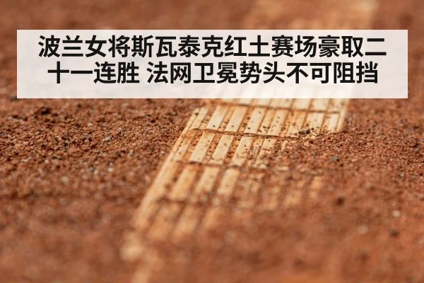 波兰女将斯瓦泰克红土赛场豪取二十一连胜 法网卫冕势头不可阻挡
