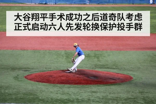 大谷翔平手术成功之后道奇队考虑正式启动六人先发轮换保护投手群