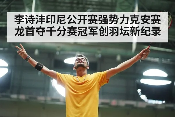 李诗沣印尼公开赛强势力克安赛龙首夺千分赛冠军创羽坛新纪录