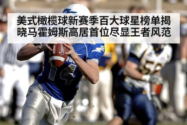 美式橄榄球新赛季百大球星榜单揭晓马霍姆斯高居首位尽显王者风范