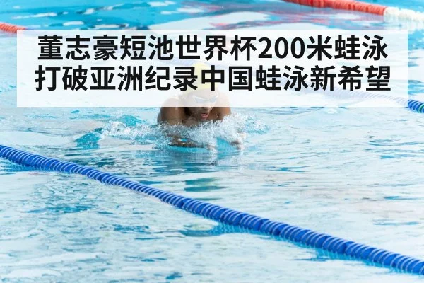董志豪短池世界杯200米蛙泳打破亚洲纪录中国蛙泳新希望