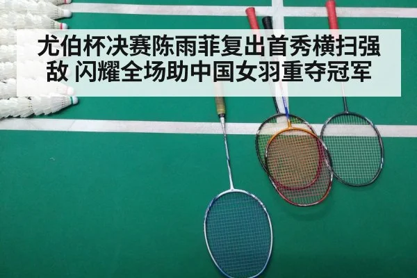 尤伯杯决赛陈雨菲复出首秀横扫强敌 闪耀全场助中国女羽重夺冠军